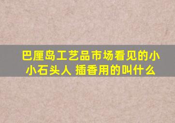 巴厘岛工艺品市场看见的小小石头人 插香用的叫什么